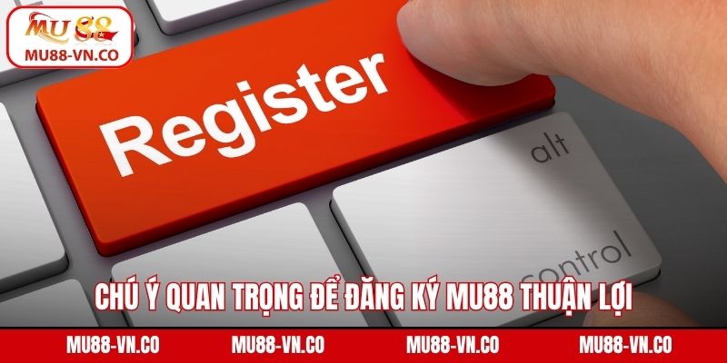 Đăng Ký Mu88 - Hướng Dẫn Thao Tác Tạo Tài Khoản An Toàn 3 Chú ý quan trọng để đăng ký Mu88 thuận lợi