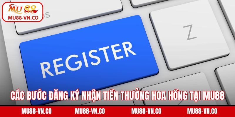 Các bước đăng ký nhận tiền thưởng hoa hồng tại Mu88