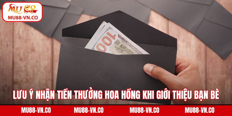 Lưu ý nhận tiền thưởng hoa hồng khi giới thiệu bạn bè hợp lệ