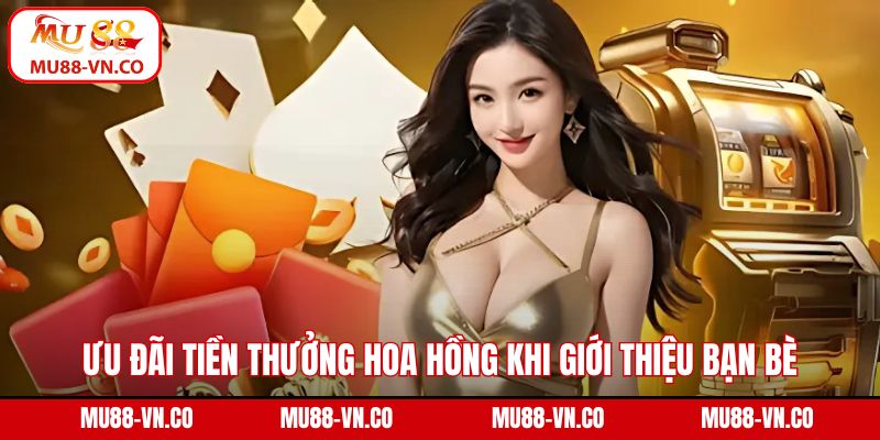 Ưu đãi hấp dẫn tiền thưởng hoa hồng khi giới thiệu bạn bè 