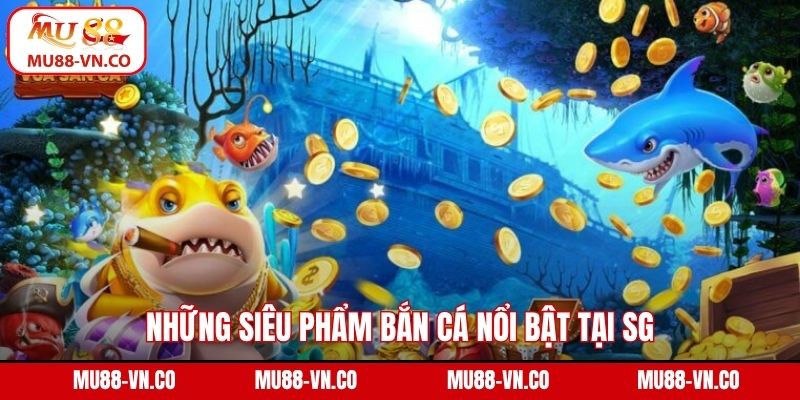 Những siêu phẩm bắn cá nổi bật tại SG