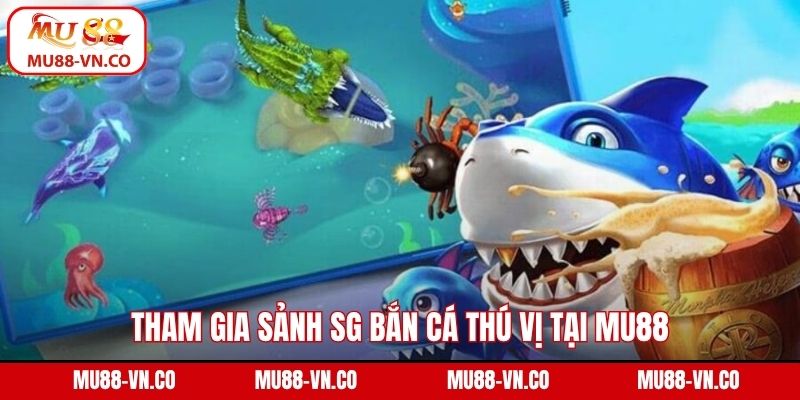 Tham gia sảnh SG bắn cá thú vị tại Mu88
