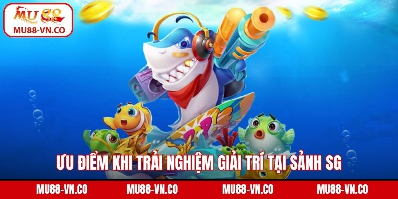 Ưu điểm khi trải nghiệm giải trí tại sảnh SG